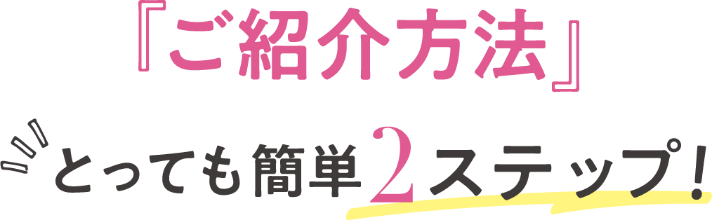 とっても簡単2ステップ!ご紹介方法