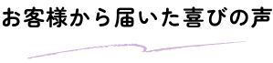 お客様から届いた喜びの声